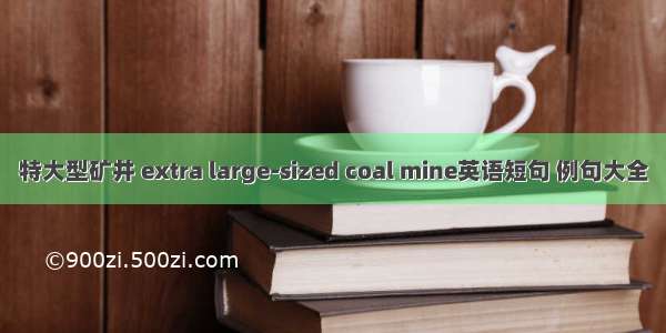 特大型矿井 extra large-sized coal mine英语短句 例句大全