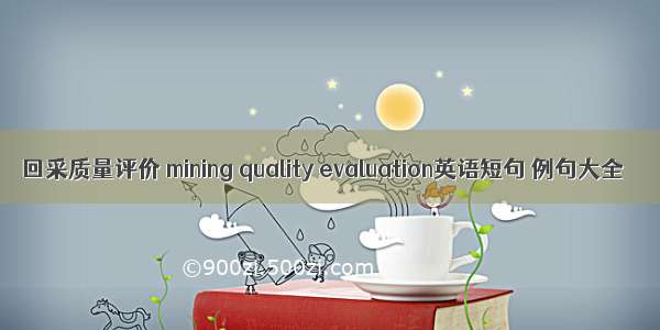 回采质量评价 mining quality evaluation英语短句 例句大全