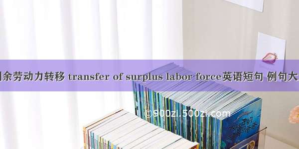 剩余劳动力转移 transfer of surplus labor force英语短句 例句大全