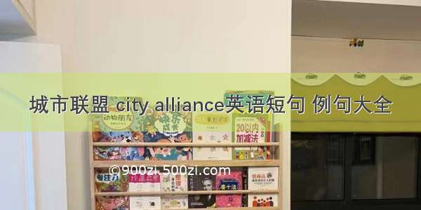 城市联盟 city alliance英语短句 例句大全