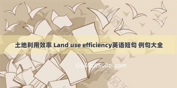 土地利用效率 Land use efficiency英语短句 例句大全