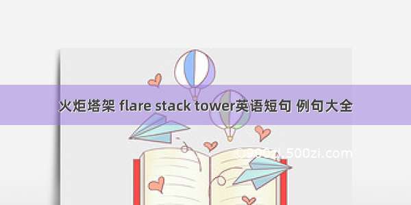 火炬塔架 flare stack tower英语短句 例句大全