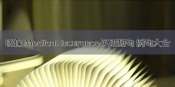 医保 Medical insurance英语短句 例句大全