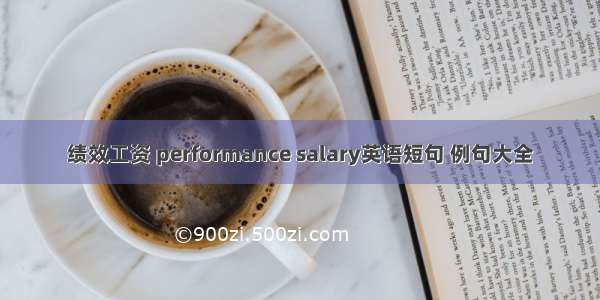 绩效工资 performance salary英语短句 例句大全