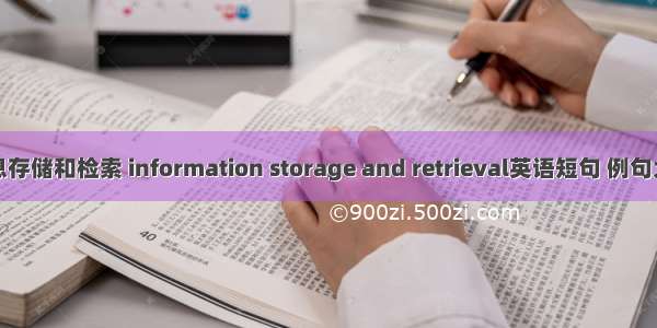 信息存储和检索 information storage and retrieval英语短句 例句大全