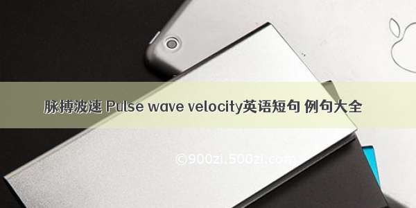 脉搏波速 Pulse wave velocity英语短句 例句大全