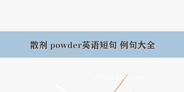 散剂 powder英语短句 例句大全