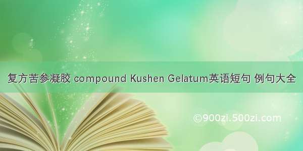 复方苦参凝胶 compound Kushen Gelatum英语短句 例句大全