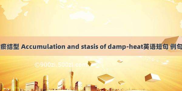 湿热瘀结型 Accumulation and stasis of damp-heat英语短句 例句大全