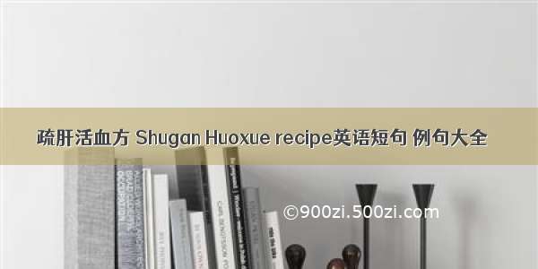 疏肝活血方 Shugan Huoxue recipe英语短句 例句大全