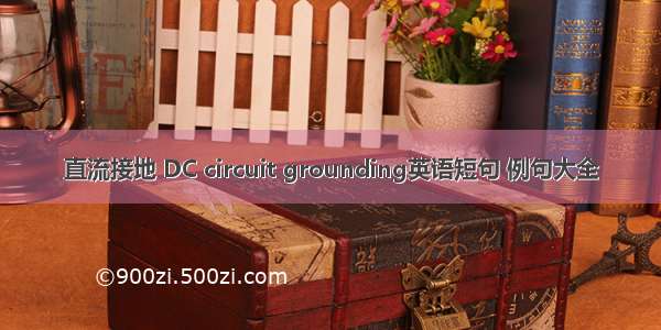 直流接地 DC circuit grounding英语短句 例句大全