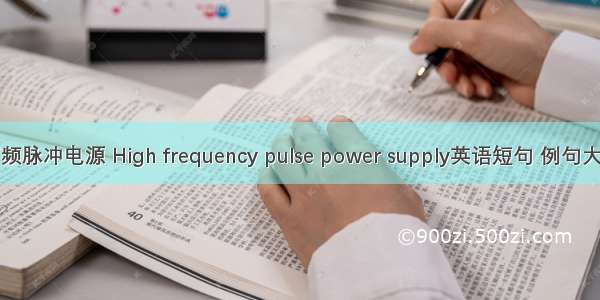 高频脉冲电源 High frequency pulse power supply英语短句 例句大全