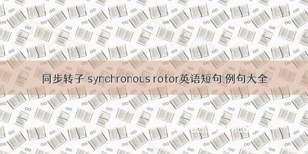 同步转子 synchronous rotor英语短句 例句大全