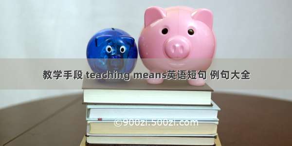 教学手段 teaching means英语短句 例句大全