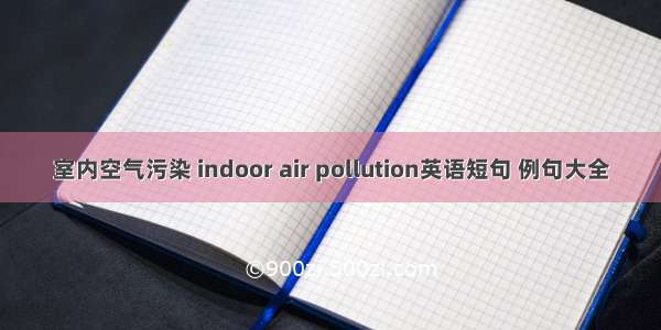 室内空气污染 indoor air pollution英语短句 例句大全