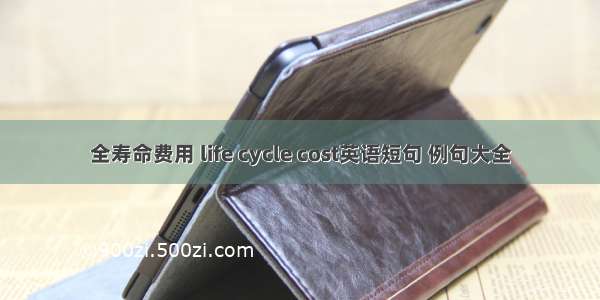 全寿命费用 life cycle cost英语短句 例句大全