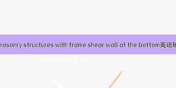 底框砖房 brick masonry structures with frame shear wall at the bottom英语短句 例句大全