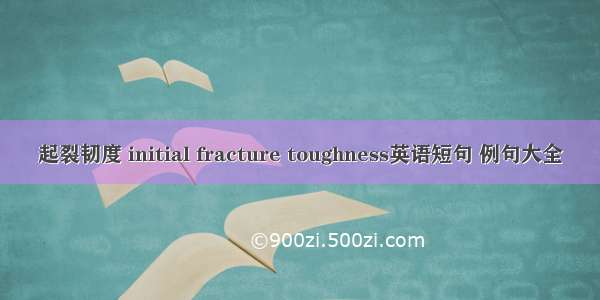 起裂韧度 initial fracture toughness英语短句 例句大全