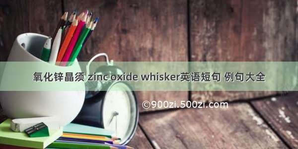 氧化锌晶须 zinc oxide whisker英语短句 例句大全