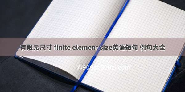 有限元尺寸 finite element size英语短句 例句大全