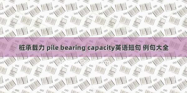 桩承载力 pile bearing capacity英语短句 例句大全