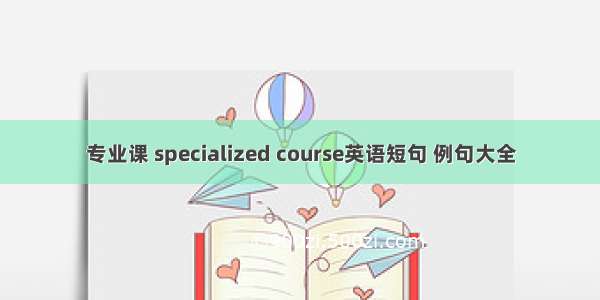 专业课 specialized course英语短句 例句大全