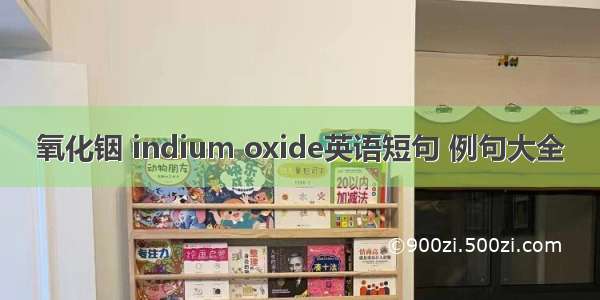 氧化铟 indium oxide英语短句 例句大全