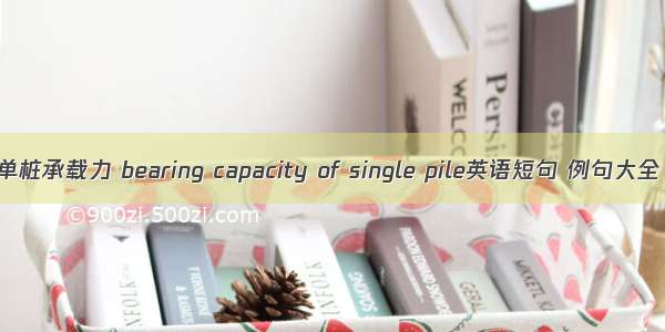单桩承载力 bearing capacity of single pile英语短句 例句大全