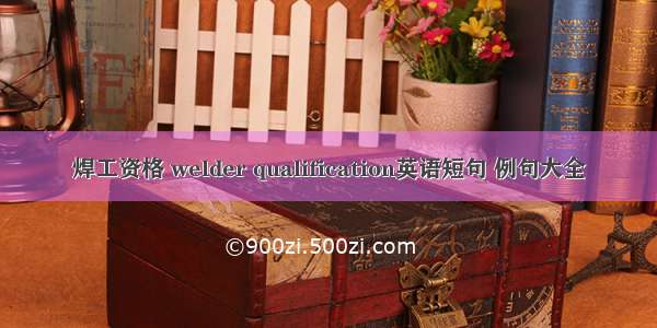 焊工资格 welder qualification英语短句 例句大全