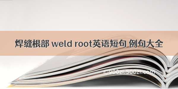 焊缝根部 weld root英语短句 例句大全