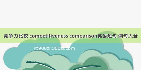 竞争力比较 competitiveness comparison英语短句 例句大全