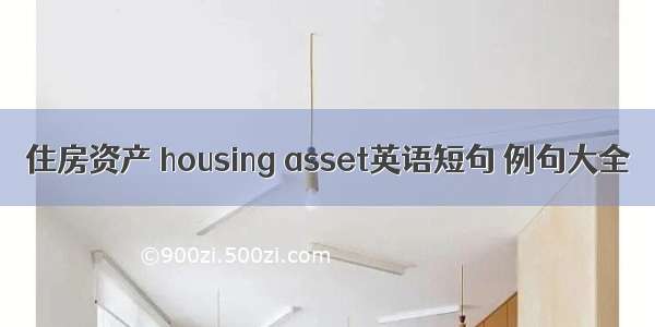 住房资产 housing asset英语短句 例句大全