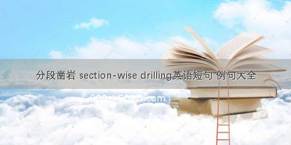 分段凿岩 section-wise drilling英语短句 例句大全