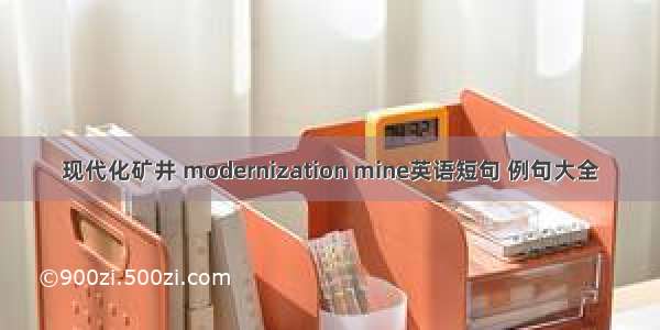 现代化矿井 modernization mine英语短句 例句大全