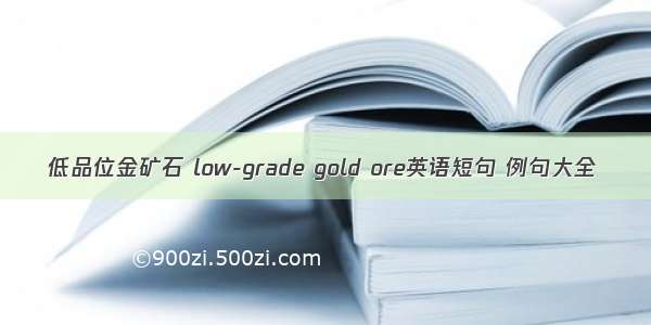 低品位金矿石 low-grade gold ore英语短句 例句大全