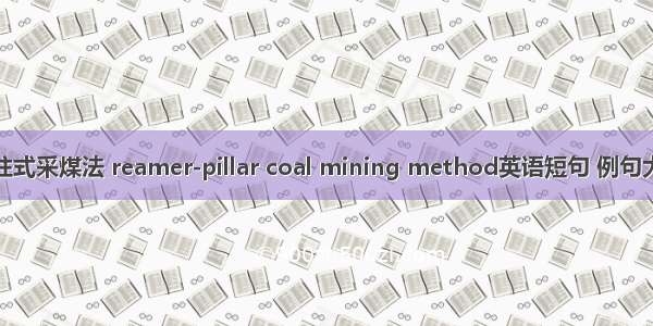 刀柱式采煤法 reamer-pillar coal mining method英语短句 例句大全