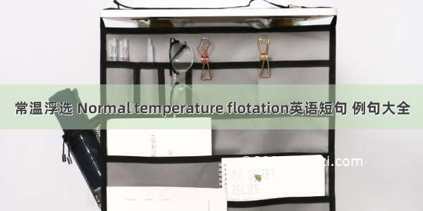 常温浮选 Normal temperature flotation英语短句 例句大全