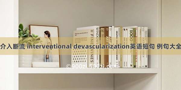 介入断流 interventional devascularization英语短句 例句大全