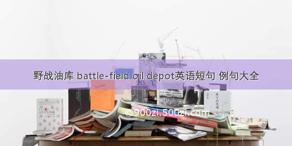 野战油库 battle-field oil depot英语短句 例句大全