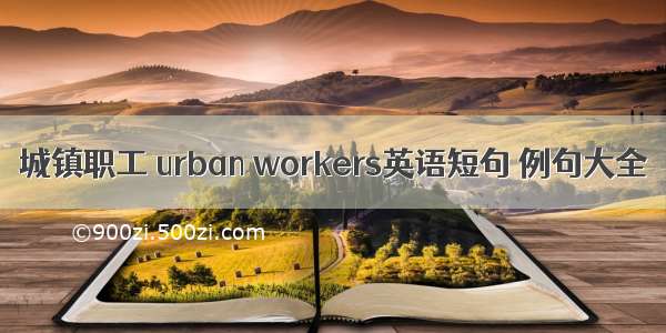 城镇职工 urban workers英语短句 例句大全