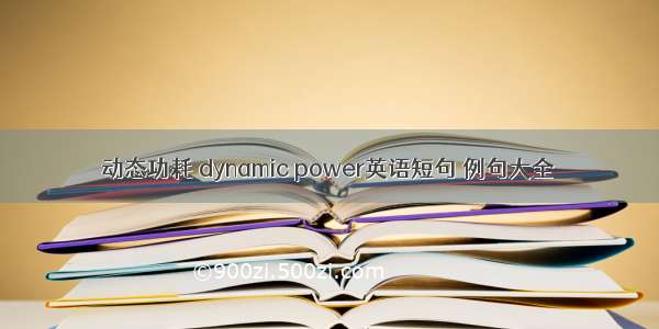 动态功耗 dynamic power英语短句 例句大全