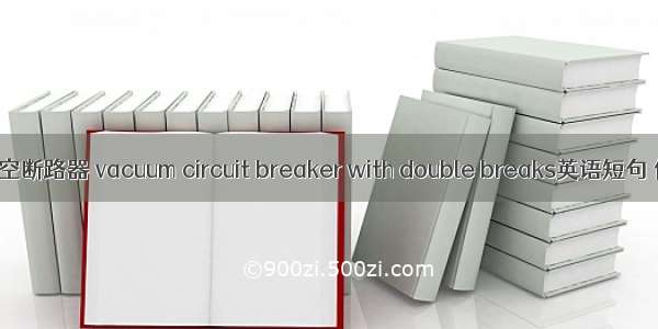 双断口真空断路器 vacuum circuit breaker with double breaks英语短句 例句大全