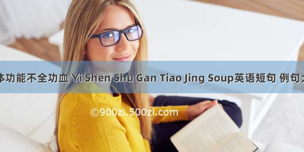 黄体功能不全功血 Yi Shen Shu Gan Tiao Jing Soup英语短句 例句大全