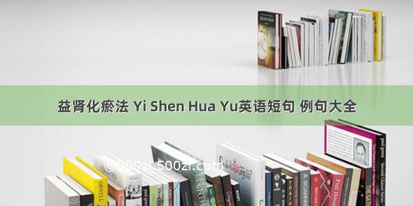 益肾化瘀法 Yi Shen Hua Yu英语短句 例句大全