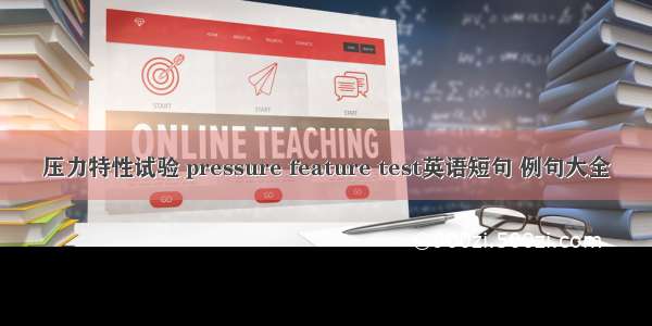 压力特性试验 pressure feature test英语短句 例句大全