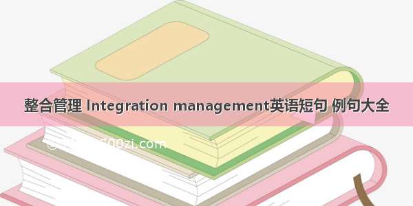 整合管理 Integration management英语短句 例句大全