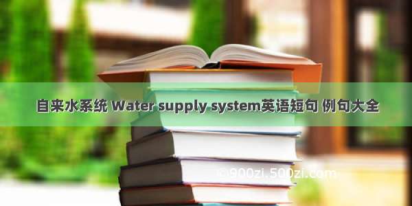 自来水系统 Water supply system英语短句 例句大全