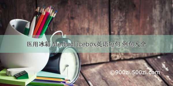 医用冰箱 Medical icebox英语短句 例句大全