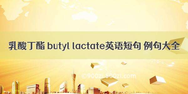 乳酸丁酯 butyl lactate英语短句 例句大全