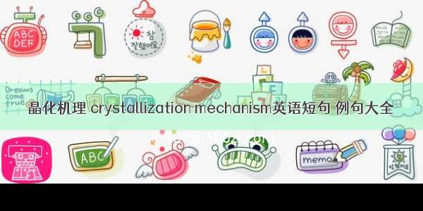 晶化机理 crystallization mechanism英语短句 例句大全